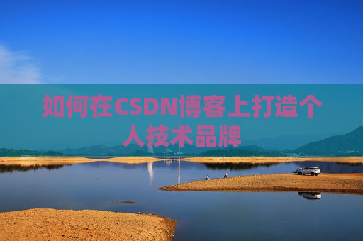 如何在CSDN博客上打造个人技术品牌